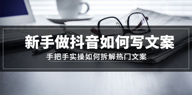 新手做抖音如何写文案，手把手实操如何拆解热门文案-个人经验技术分享
