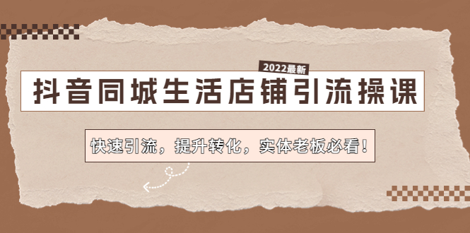 抖音同城生活店铺引流操课：快速引流，提升转化，实体老板必看！