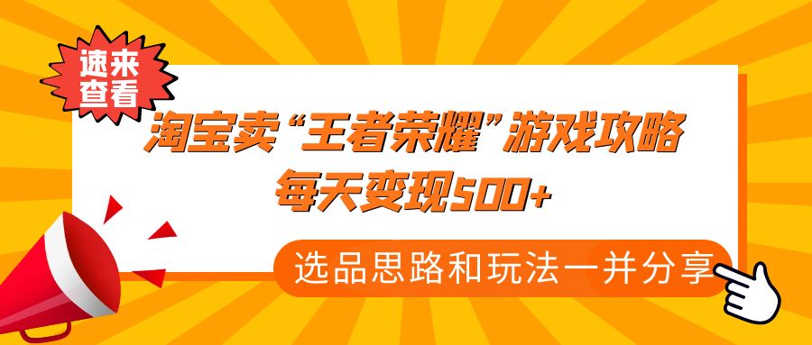 某付款文章《淘宝卖“王者荣耀”游戏攻略，每天变现500+，选品思路+玩法》