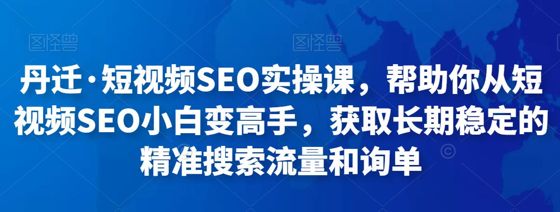 短视频SEO实操课，帮助你从短视频SEO小白变高手，获取长期稳定的精准搜索流量和询单