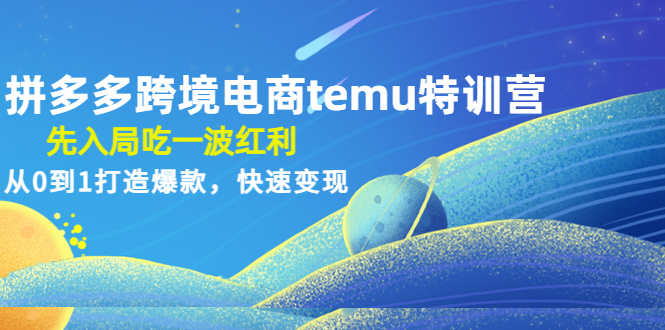 拼多多跨境电商temu特训营：先入局吃一波红利，从0到1打造爆款，快速变现-个人经验技术分享