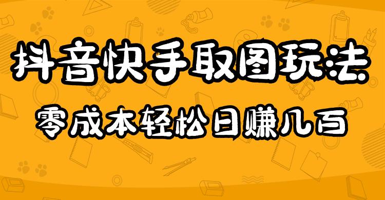 图片[1]-2023抖音快手取图玩法：一个人在家就能做，超简单，0成本日赚几百