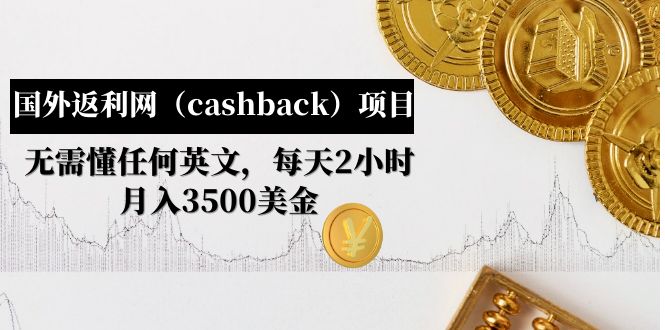 国外返利网（cashback）项目：无需懂任何英文，每天2小时，月入3500美金