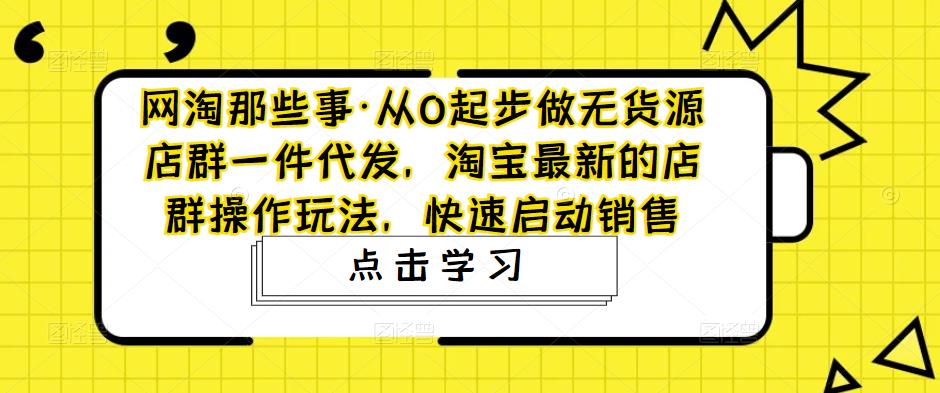 图片[1]-从0起步做无货源店群一件代发，淘宝最新的店群操作玩法，快速启动销售