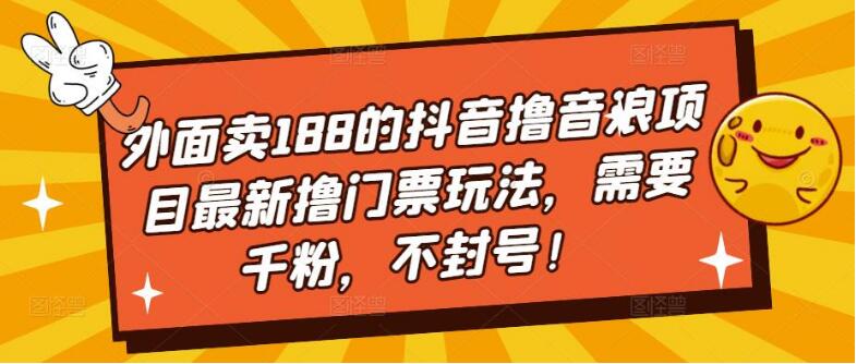 外面卖188的抖音撸音浪项目最新撸门票玩法，需要千粉，不封号！