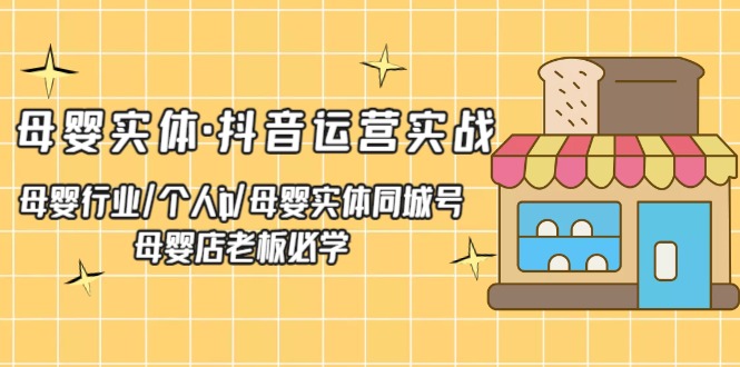 母婴实体·抖音运营实战 母婴行业·个人ip·母婴实体同城号 母婴店老板必学-小米资源网