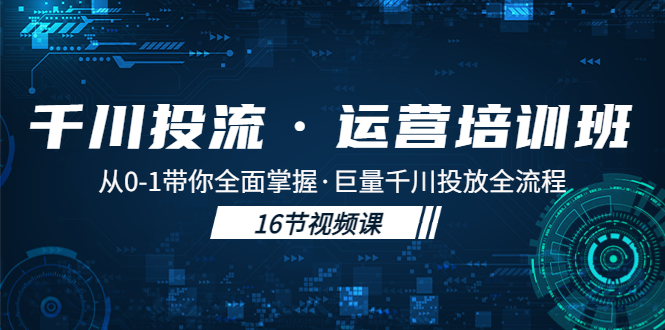 图片[1]-千川投流·运营培训班：从0-1带你全面掌握·巨量千川投放全流程！