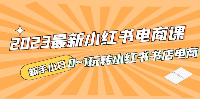 2023最新小红书·电商课,新手小白从0~1玩转小红书书店电商-小米资源网