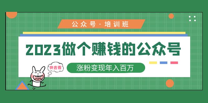 2023公众号培训班：2023做个赚钱的公众号，涨粉变现年入百万！