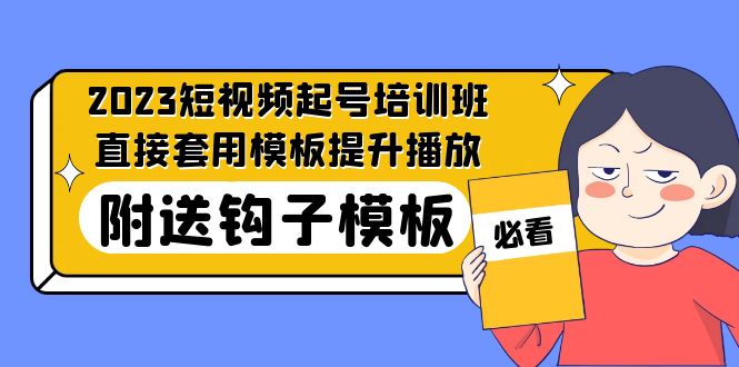 2023最新短视频起号培训班：直接套用模板提升播放，附送钩子模板-31节课