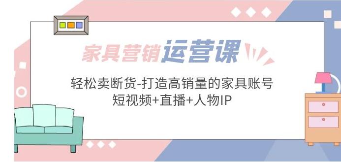 家具营销·运营实战 轻松卖断货-打造高销量的家具账号(短视频+直播+人物IP)