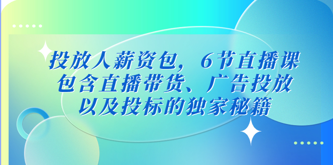 图片[1]-投放人薪资包，6节直播课，包含直播带货、广告投放、以及投标的独家秘籍