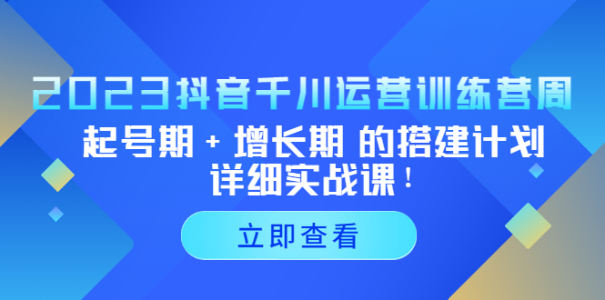 2023抖音千川运营训练营，起号期 增长期 的搭建计划详细实战课！