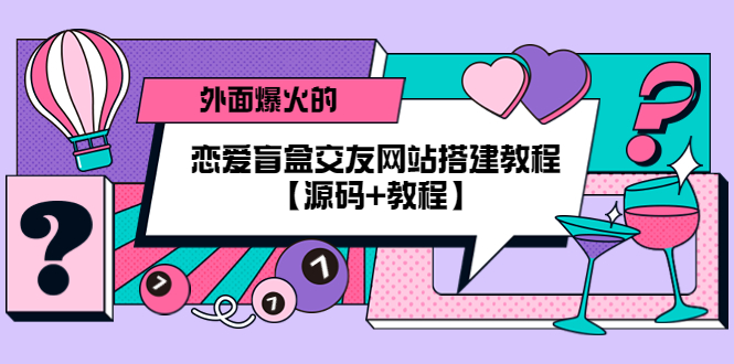 外面爆火的恋爱盲盒交友网站搭建教程【源码 教程】