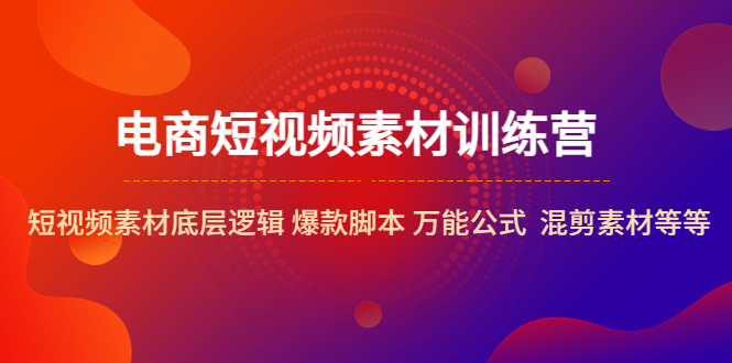 图片[1]-电商短视频素材训练营：短视频素材底层逻辑 爆款脚本 万能公式 混剪素材等-阿灿说钱