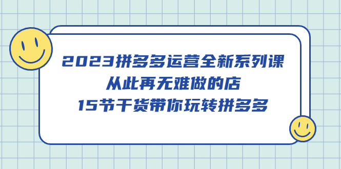 图片[1]-2023拼多多运营全新系列课，从此再无难做的店，15节干货带你玩转拼多多-阿灿说钱