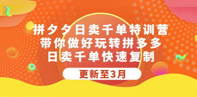 拼夕夕日卖千单特训营，带你做好玩转拼多多，日卖千单快速复制 (更新至3月)