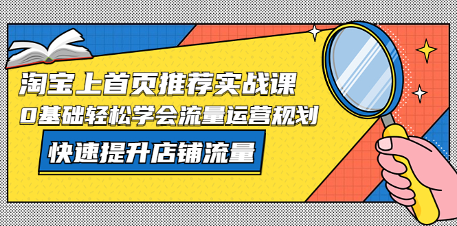 淘宝上首页/推荐实战课：0基础轻松学会流量运营规划，快速提升店铺流量！