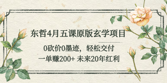 东哲4月五课原版玄学项目：0砍价0墨迹 轻松交付 一单赚200 未来20年红利