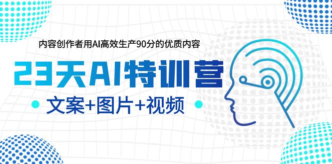 23天AI特训营，内容创作者用AI高效生产90分的优质内容，文案 图片 视频