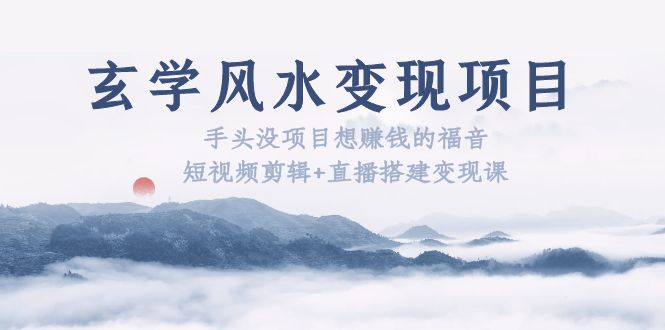 玄学风水变现项目：手头没项目想赚钱的福音（短视频剪辑+直播搭建变现课）-小米资源网
