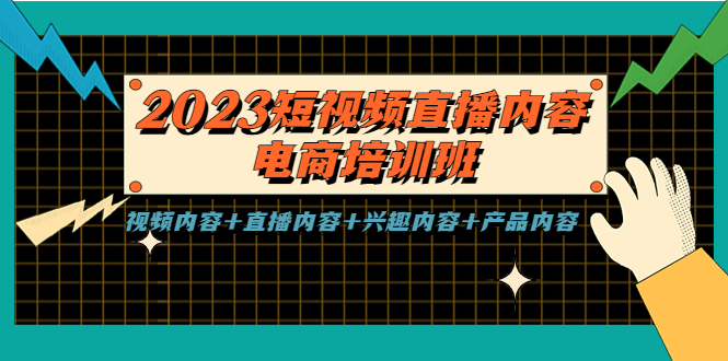 2023短视频直播内容·电商培训班，视频内容+直播内容+兴趣内容+产品内容