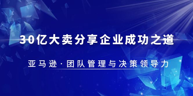 亚马逊团队管理与决策领导力课程——成功之道从30亿大卖分享企业-小米资源网