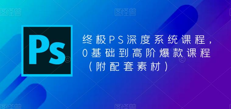 【PS全面深度系统课程】从0基础到高阶，附配套素材！-小米资源网