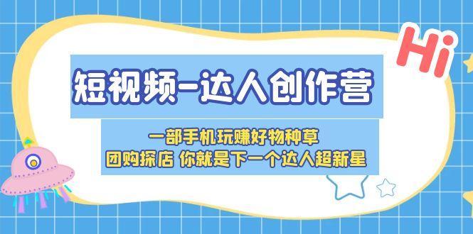 短视频达人创作营，一步步教你成为好物种草团购超新星-小米资源网