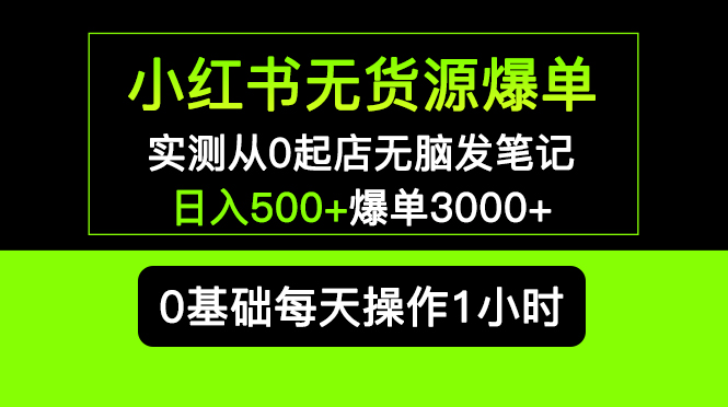 小红书无货源爆单 实测从0起店无脑发笔记 日入500 爆单3000 长期项目可多店