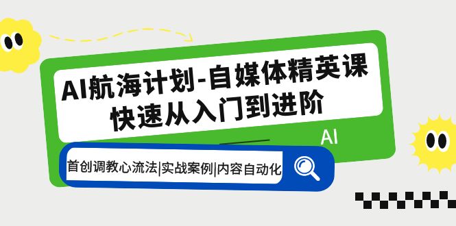 AI航海计划-自媒体精英课 入门到进阶 首创调教心流法|实战案例|内容自动化-个人经验技术分享