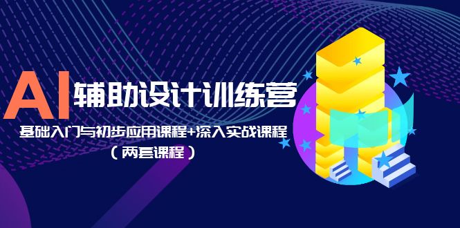 图片[1]-AI辅助设计训练营：基础入门与初步应用课程+深入实战课程（两套课程）-阿灿说钱