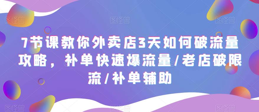 7节课教你外卖店3天如何破流量攻略，补单快速爆流量/老店破限流/补单辅助-小米资源网