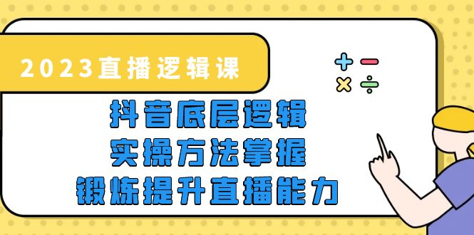 2023直播·逻辑课，抖音底层逻辑+实操方法掌握，锻炼提升直播能力