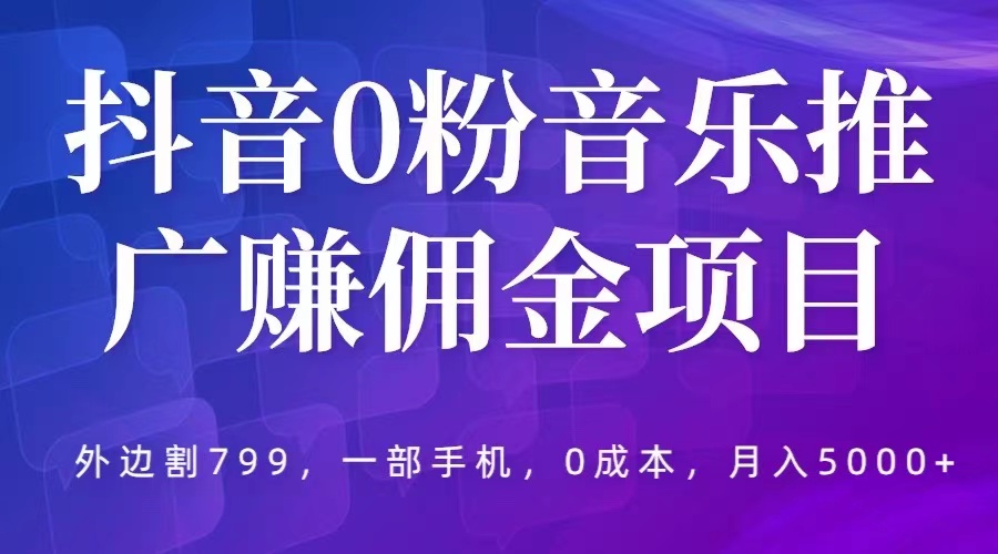 抖音0粉音乐推广赚佣金项目，外边割799，一部手机0成本就可操作，月入5000 