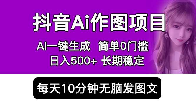 抖音Ai作图项目 Ai手机app一键生成图片 0门槛 每天10分钟发图文 日入500 