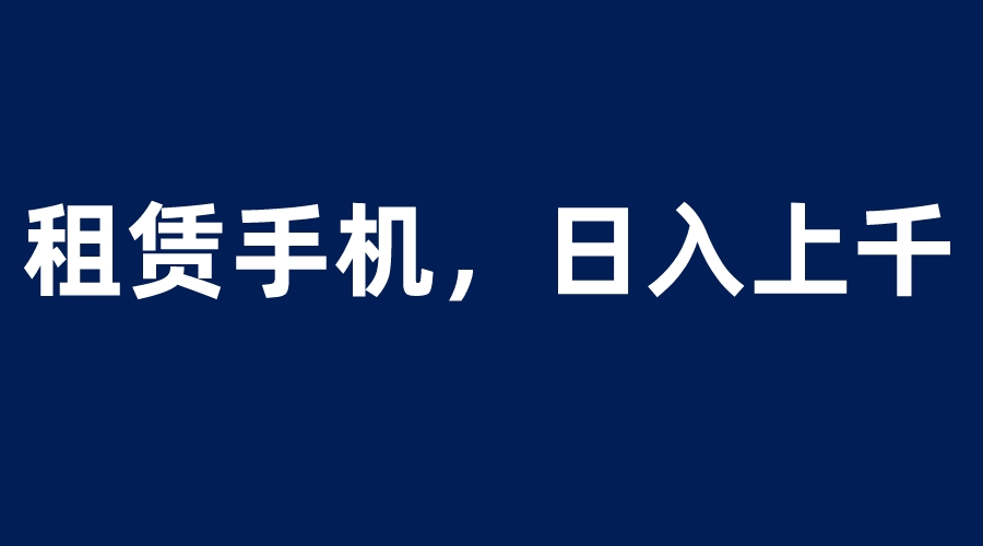 图片[1]-租赁手机蓝海项目，轻松到日入上千，小白0成本直接上手-阿灿说钱