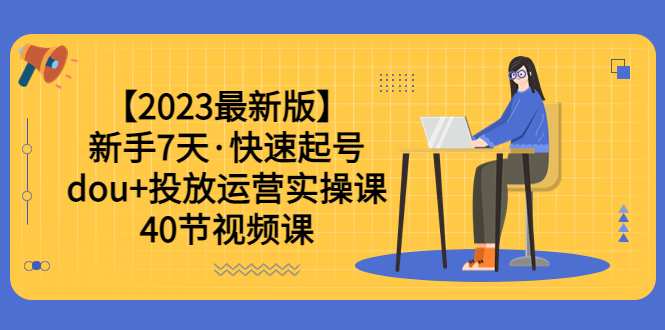 图片[1]-2023年新手7天，学会dou 投放运营实操课，轻松涨粉、赚更多（40节视频课）-阿灿说钱