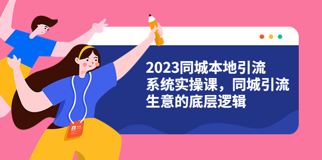 图片[1]-【2023同城引流系统实操课】同城引流4大盈利方式视频教程（31节视频课）-阿灿说钱