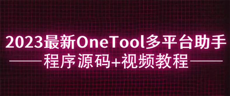 2023最新OneTool多平台助手程序源码 视频教程