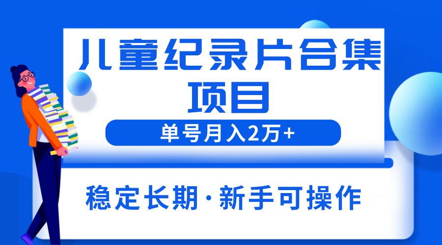 图片[1]-2023儿童纪录片合集项目，单个账号轻松月入2w+-阿灿说钱