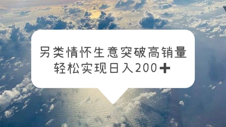 另类情怀信息差生意，突破高销量，轻松实现日入200 