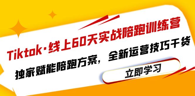 图片[1]-Tiktok线上60天实战陪跑训练营，独家赋能陪跑方案，全新运营技巧干货-阿灿说钱