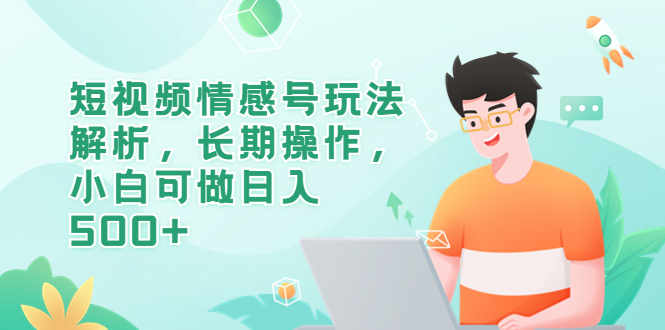 短视频情感号玩法解析，长期操作，小白可做日入500+-个人经验技术分享