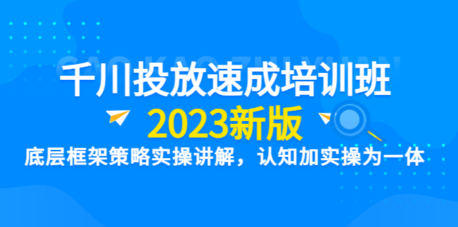 图片[1]-【2023新版】千川竞价速成培训班：底层框架策略实操讲解，认知加实操为一体-阿灿说钱