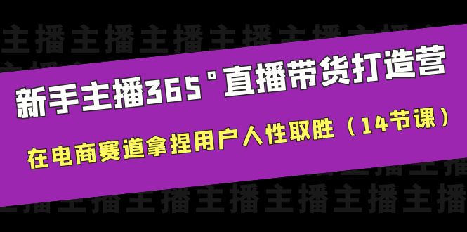 图片[1]-新手主播365°直播带货·打造营，用户留存技巧解密，14节课助你电商赛道取胜-阿灿说钱