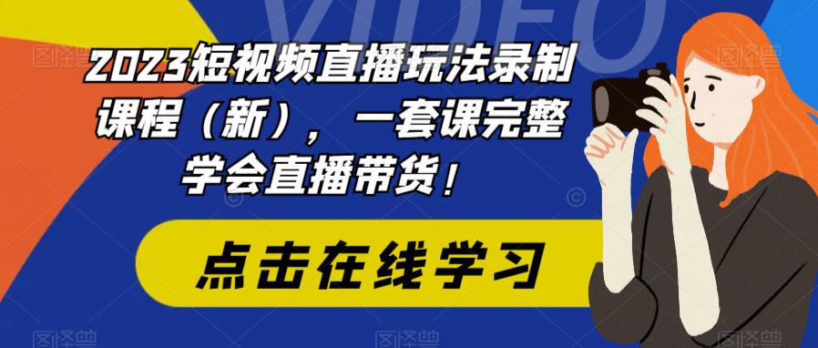 图片[1]-2023短视频直播玩法录制课程（新），一套课完整学会直播带货！-阿灿说钱