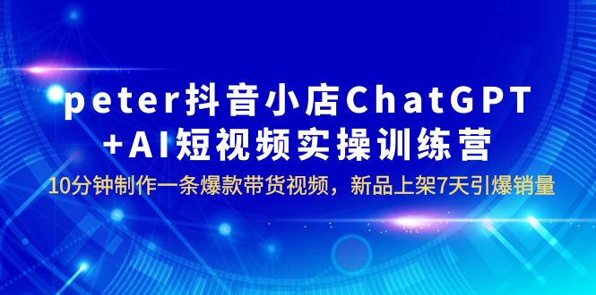 图片[1]-AI数字人电商四大闭环系统，10分钟制作爆款带货视频，新品7天引爆销量！peter抖音小店ChatGPT+AI实操训练营-阿灿说钱