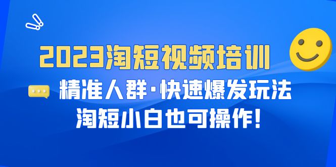 图片[1]-2023淘短视频培训：精准人群·快速爆发玩法，淘短小白也可操作！-阿灿说钱