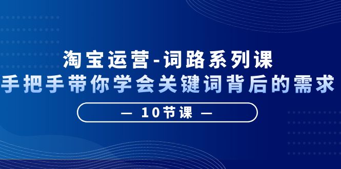 图片[1]-淘宝运营-手把手带你学会关键词背后的需求，打造词路覆盖表（10节课）-阿灿说钱